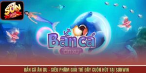 Bắn Cá Ăn Xu - Siêu Phẩm Giải Trí Đầy Cuốn Hút Tại Sunwin
