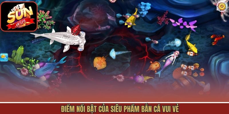 Điểm nổi bật của siêu phẩm bắn cá vui vẻ