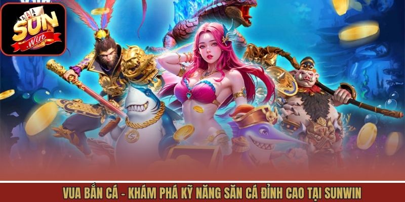 Vua Bắn Cá - Khám Phá Kỹ Năng Săn Cá Đỉnh Cao Tại Sunwin